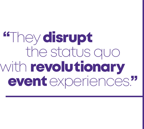 They disrupt the status quo with revolutionary event experiences.